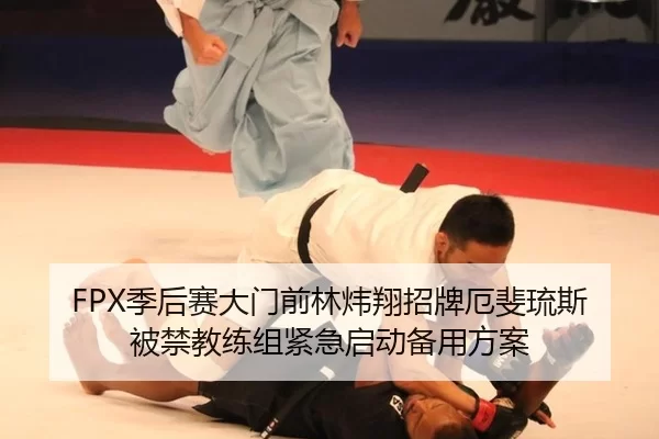 FPX季后赛大门前林炜翔招牌厄斐琉斯被禁教练组紧急启动备用方案